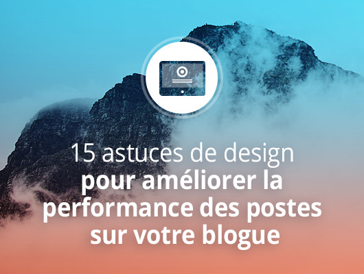15 astuces de design pour améliorer la performance des postes sur votre blogue 15 astuces de design pour améliorer la performance des postes sur votre blogue